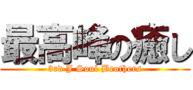 最高峰の癒し (3rd J Soul Brothers)