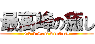 最高峰の癒し (3rd J Soul Brothers)