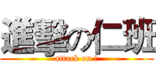 進擊の仁班 (attack on 仁)