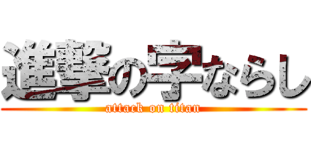 進撃の字ならし (attack on titan)