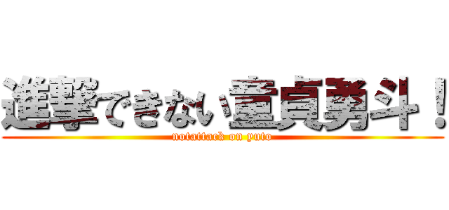 進撃できない童貞勇斗！ (notattack on yuto)