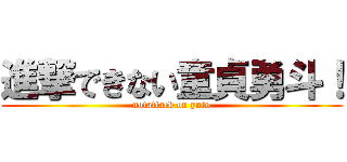 進撃できない童貞勇斗！ (notattack on yuto)