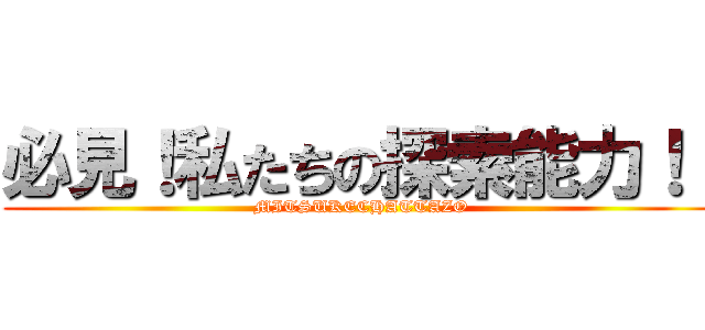 必見！私たちの探索能力！！ (MITSUKECHATTAZO)