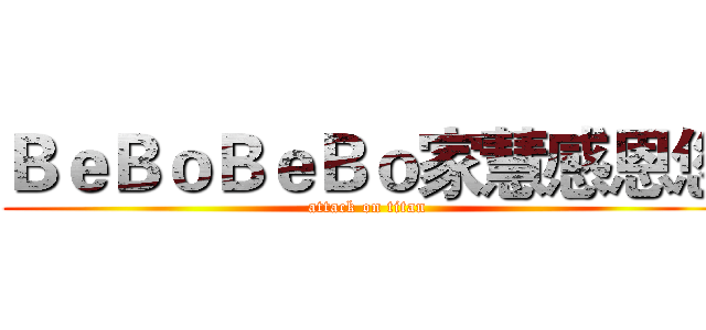 ＢｅＢｏＢｅＢｏ家慧感恩您 (attack on titan)
