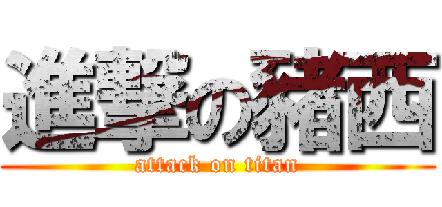 進撃の豬西 (attack on titan)