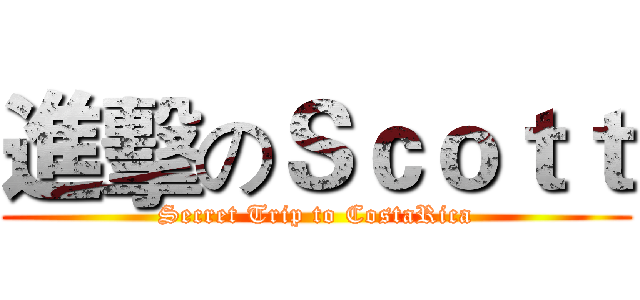 進擊のＳｃｏｔｔ (Secret Trip to CostaRica)