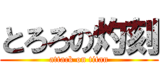 とろろの灼刻 (attack on titan)