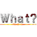 Ｗｈａｔ？ (Oh. Yeah.)