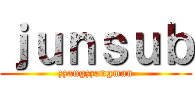 ｊｕｎｓｕｂ (zzangzzangman)