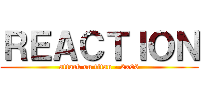 ＲＥＡＣＴＩＯＮ (attack on titan - 2x06)