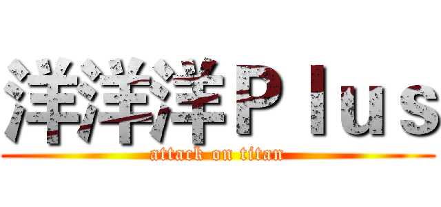 洋洋洋Ｐｌｕｓ (attack on titan)