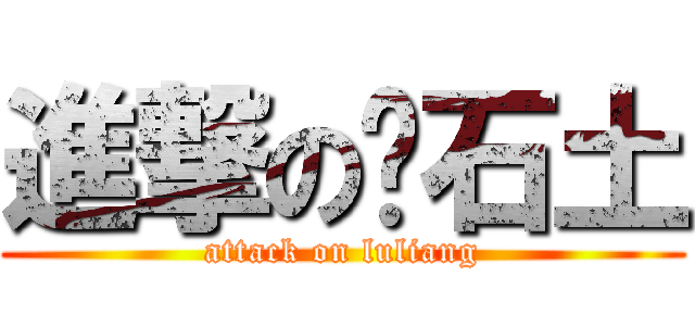 進撃の吴石土 (attack on luliang)
