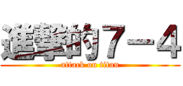 進撃的７－４ (attack on titan)