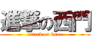 進撃の西門 (attack on kane)
