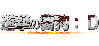 進撃の雷狗： Ｄ (attack on Thunder Dog)