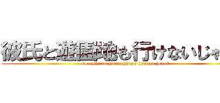 彼氏と遊園地も行けないじゃない (kareshi to yuenchi mo ikenai janai)