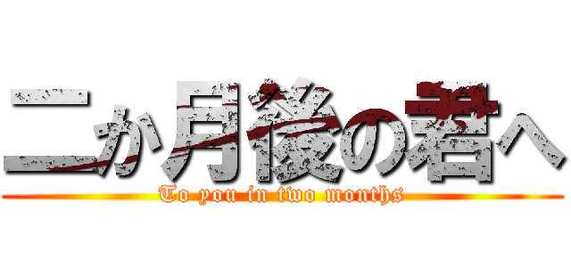 二か月後の君へ (To you in two months)