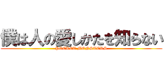 僕は人の愛しかたを知らない (POCKET MONSTERS)