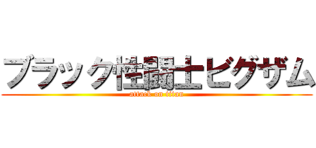ブラック性闘士ビグザム (attack on titan)