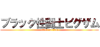 ブラック性闘士ビグザム (attack on titan)