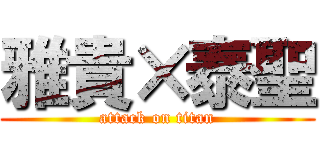 雅貴×泰聖 (attack on titan)