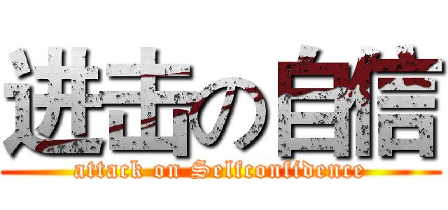 进击の自信 (attack on Selfconfidence)