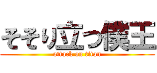 そそり立つ僕王 (attack on titan)