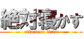 絶対寝かす (attack on titan)