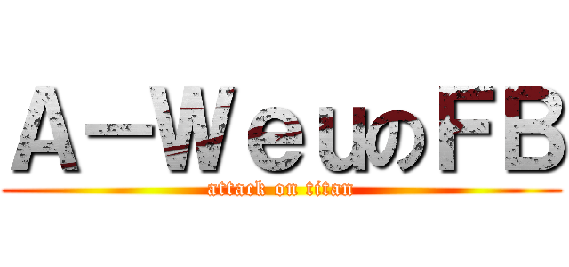 Ａ－ＷｅｕのＦＢ (attack on titan)