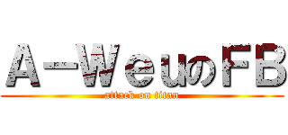 Ａ－ＷｅｕのＦＢ (attack on titan)