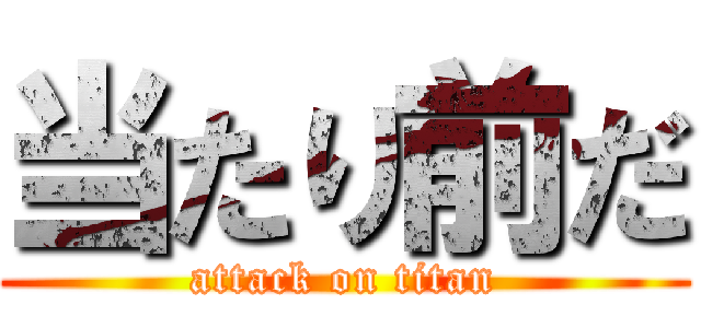 当たり前だ (attack on titan)