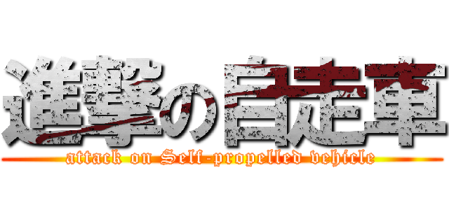 進撃の自走車 (attack on Self-propelled vehicle)
