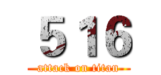 ５１６ (attack on titan)