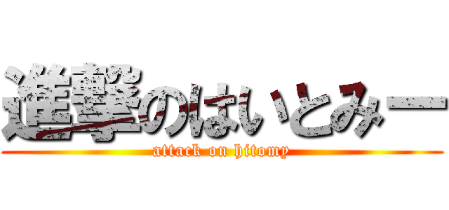 進撃のはいとみー (attack on hitomy)