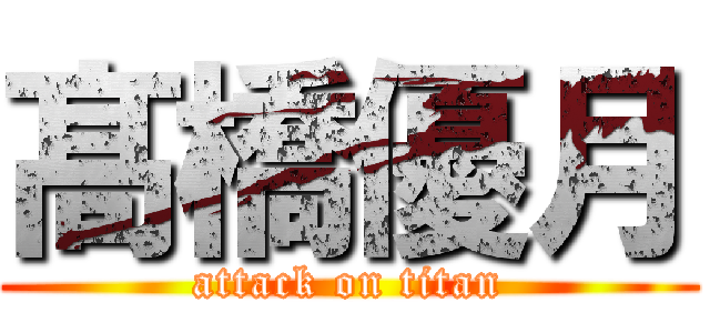 髙 橋優月 (attack on titan)