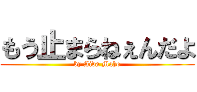 もう止まらねぇんだよ (by Aida Maho)