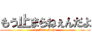 もう止まらねぇんだよ (by Aida Maho)