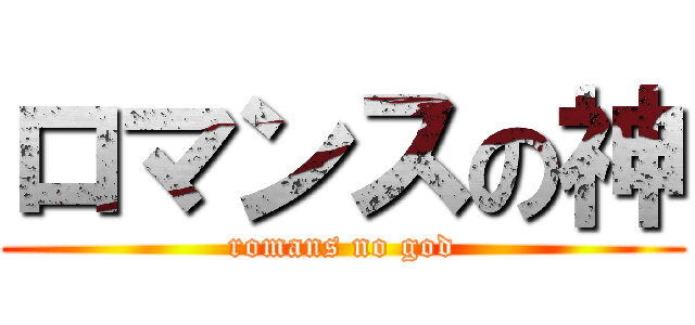 ロマンスの神 (romans no god)