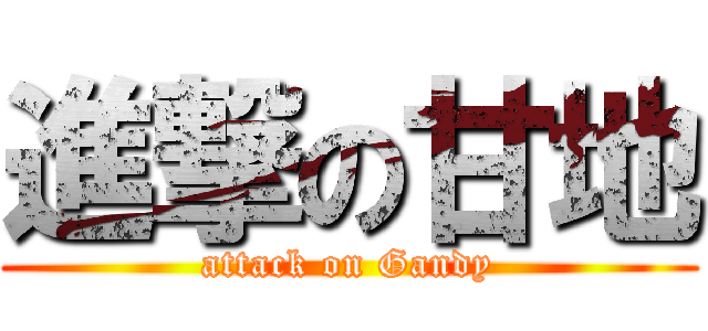 進撃の甘地 (attack on Gandy)