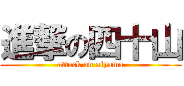 進撃の四十山 (attack on aiyama)