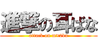進撃の耳ばな (attack on m×2bn)