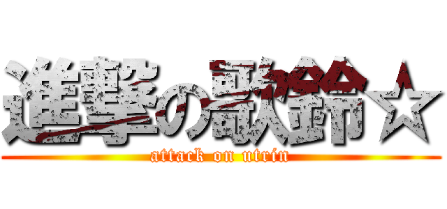 進撃の歌鈴☆ (attack on utrin)