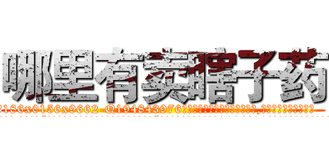 哪里有卖瞎子药 (哪里有卖瞎子药【电.话186x0156x9662-Q194843976林氏药业】我们做的是长期生意,靠的是老客户长期支持
参考消息网2月20日报道 韩媒称，“剩女多、离婚率高的城市，房价一定会上涨。”这是中国经济学家金岩石2016年12月参加在上海举行的房地产相关论坛时说的话。
)