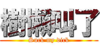 樹懶叫了 (Suck my dick)