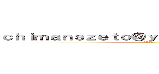 ｃｈｉｍａｎｓｚｅｔｏ＠ｙａｈｏｏ．ｃｏｍ．ｈｋ (email)