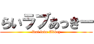 らいラブあっきー (Rai love Akkey)