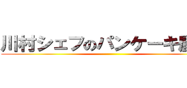 川村シェフのパンケーキ屋さん ()