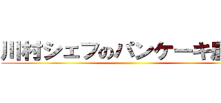 川村シェフのパンケーキ屋さん ()