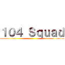 １０４ Ｓｑｕａｄ ()