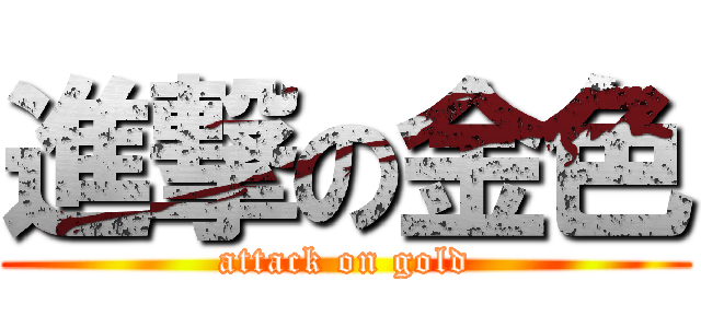 進撃の金色 (attack on gold)